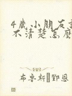 4岁小朋友说话不清楚怎么办