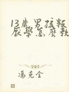 13岁男孩叛逆厌学怎么教育