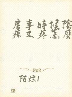 房事时候阴道又痒又疼怎么回事