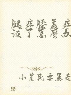 腿疼膝盖疼有积液了怎么办