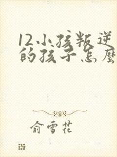 12小孩叛逆期的孩子怎么去引导