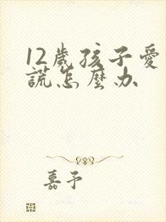 12岁孩子爱撒谎怎么办