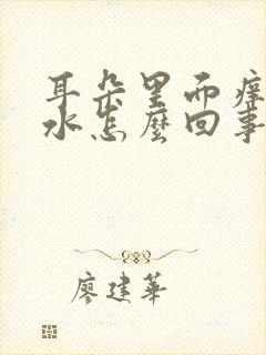 耳朵里面痒还流水怎么回事