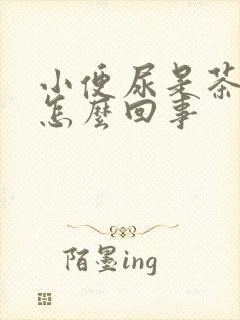 小便尿是茶色是怎么回事