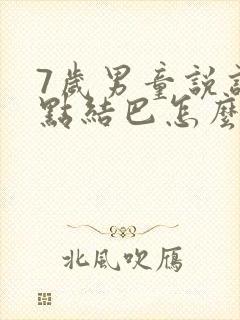 7岁男童说话有点结巴怎么办