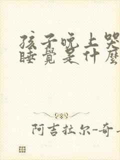 孩子晚上哭闹不睡觉是什么原因