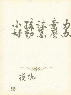 小孩注意力差,好动怎么办