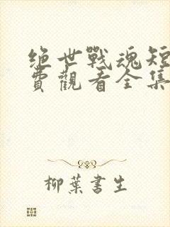 绝世战魂短剧免费观看全集