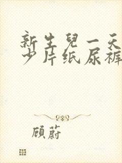 新生儿一天用多少片纸尿裤