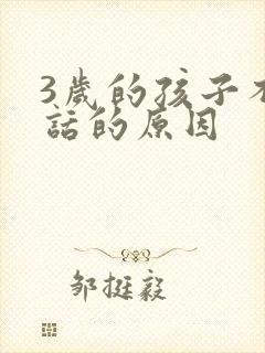 3岁的孩子不说话的原因