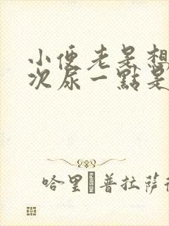 小便老是想尿每次尿一点是什么原因