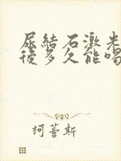 尿结石激光碎石后多久能喝酒