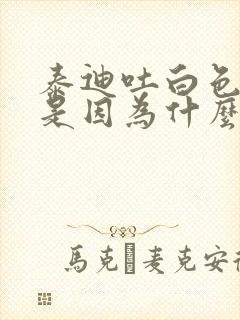 泰迪吐白色泡沫是因为什么