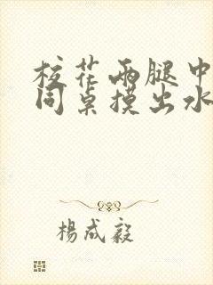 校花两腿中间被同桌摸出水来