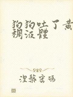 狗狗吐了黄黄粘稠液体