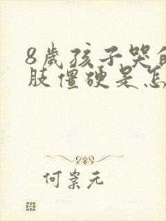 8岁孩子哭的四肢僵硬是怎么回事