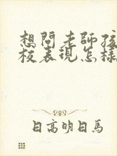 想问老师孩子在校表现怎样跟老师说