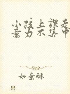 小孩上课走神注意力不集中