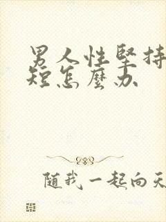 男人性坚持时间短怎么办