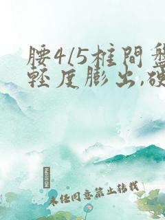 腰4/5椎间盘轻度膨出,硬膜囊受压