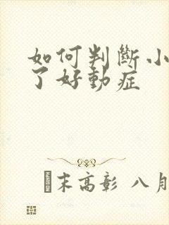 如何判断小孩得了好动症