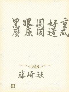 黑眼圈好重是什么原因造成的