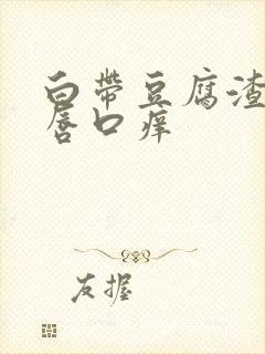 白带豆腐渣状阴唇口痒