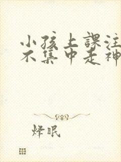 小孩上课注意力不集中走神发呆