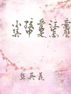 小孩爱注意力不集中是怎么回事