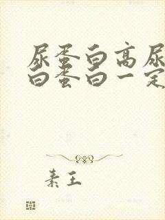 尿蛋白高尿微量白蛋白一定高吗