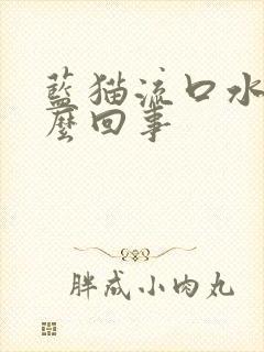 蓝猫流口水是怎么回事