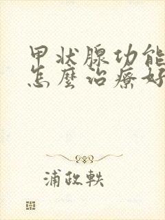 甲状腺功能减退怎么治疗好的方法