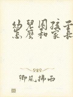 幼儿园孩子受伤怎么和家长沟通