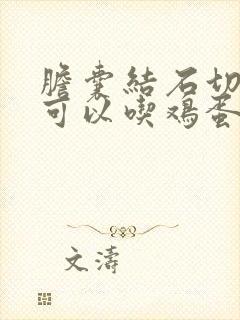 胆囊结石切除后可以吃鸡蛋吗