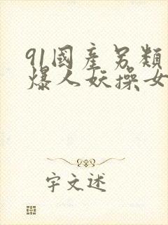 91国产另类热爆人妖操女人