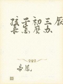 孩子初三厌学家长怎么办