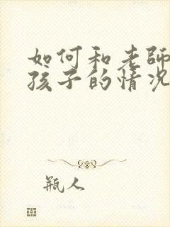 如何和老师沟通孩子的情况