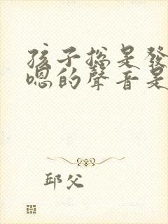 孩子总是发出嗯嗯的声音是怎么回事