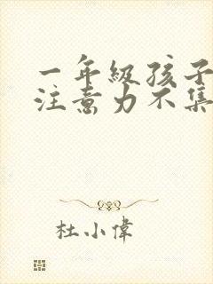 一年级孩子上课注意力不集中的训练方法