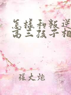 怎样和叛逆期的高三孩子相处沟通