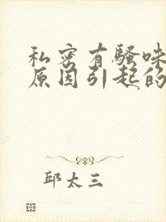 私密有骚味什么原因引起的