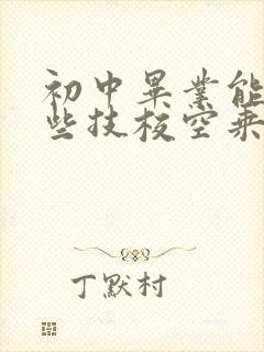 初中毕业能上哪些技校空乘