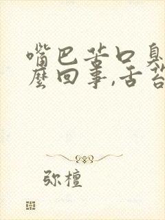 嘴巴苦口臭是怎么回事,舌苔厚怎么回事