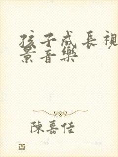 孩子成长视频背景音乐