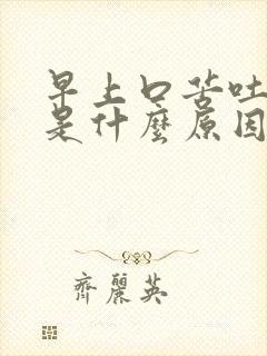 早上口苦吐黄痰是什么原因