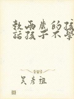 教两岁的孩子说话孩子不学怎么办