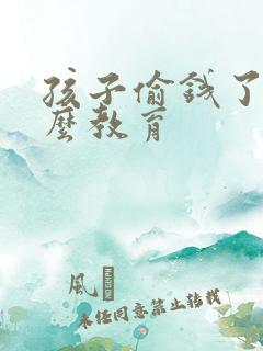 孩子偷钱了要怎么教育