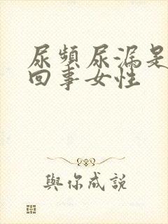 尿频尿漏是怎么回事女性