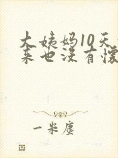 大姨妈10天没来也没有怀孕