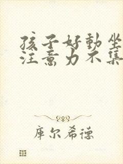 孩子好动坐不住注意力不集中是什么原因